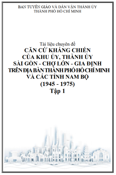 Tài liệu chuyên đề: "CĂN CỨ KHÁNG CHIẾN CỦA KHU ỦY, THÀNH ỦY SÀI GÒN - CHỢ LỚN - GIA ĐỊNH TRÊN ĐỊA BÀN THÀNH PHỐ HỒ CHÍ MINH  VÀ CÁC TỈNH NAM BỘ (1945 - 1975)" - Tập 1