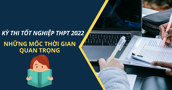 Kỳ thi tốt nghiệp THPT 2022: Những mốc thời gian cần lưu ý