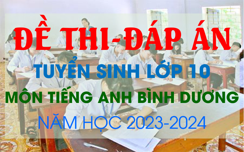 Đề thi và Đáp án tuyển sinh lớp 10 môn Tiếng Anh tỉnh Bình Dương năm học 2023 - 2024.