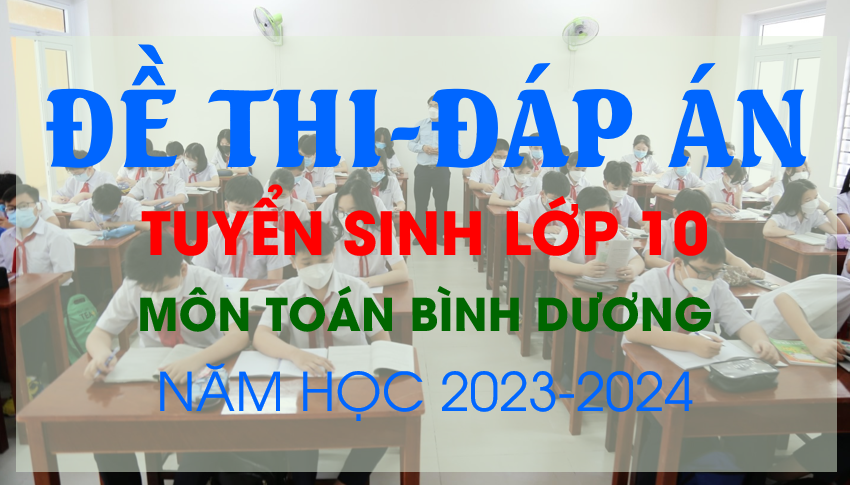 Đề thi và Đáp án tuyển sinh lớp 10 môn Toán Bình Dương năm học 2023 - 2024.